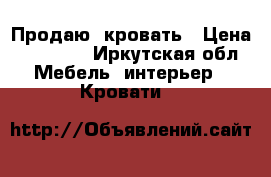 Продаю  кровать › Цена ­ 18 000 - Иркутская обл. Мебель, интерьер » Кровати   